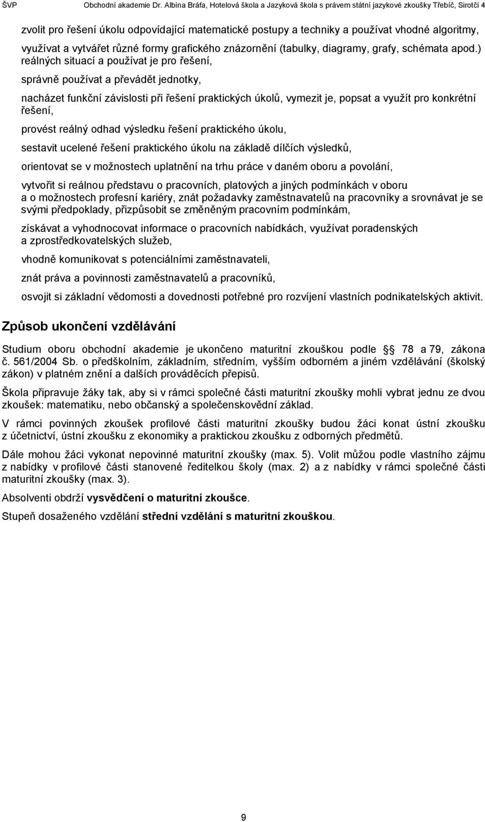 reálný odhad výsledku řešení praktického úkolu, sestavit ucelené řešení praktického úkolu na základě dílčích výsledků, orientovat se v možnostech uplatnění na trhu práce v daném oboru a povolání,