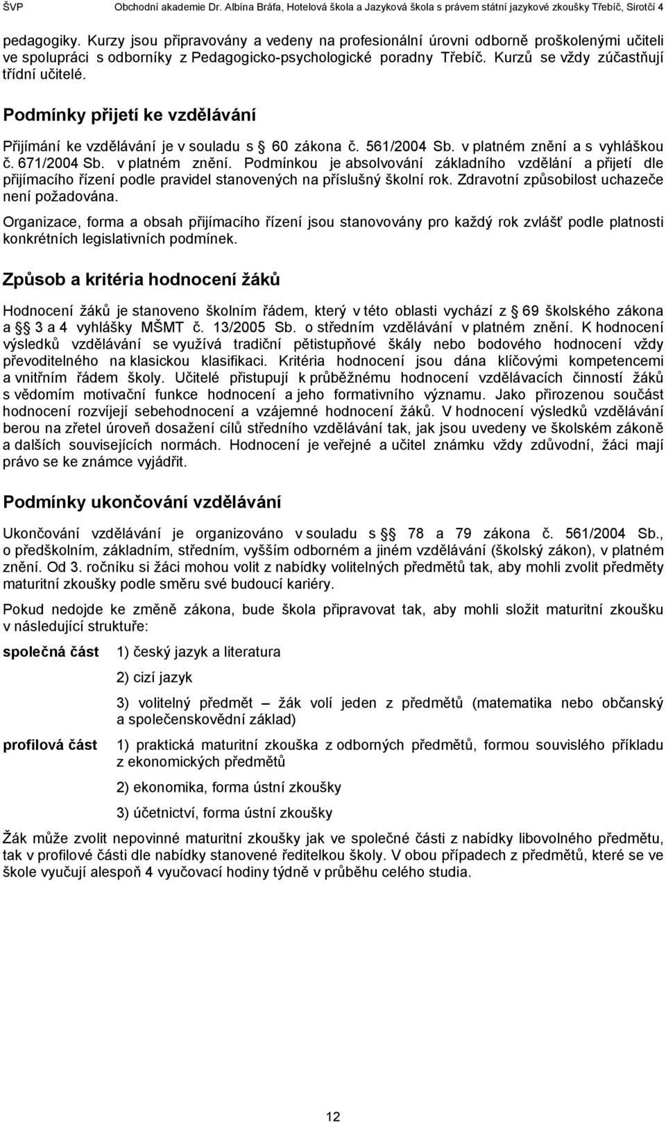 a s vyhláškou č. 67/00 Sb. v platném znění. Podmínkou je absolvování základního vzdělání a přijetí dle přijímacího řízení podle pravidel stanovených na příslušný školní rok.