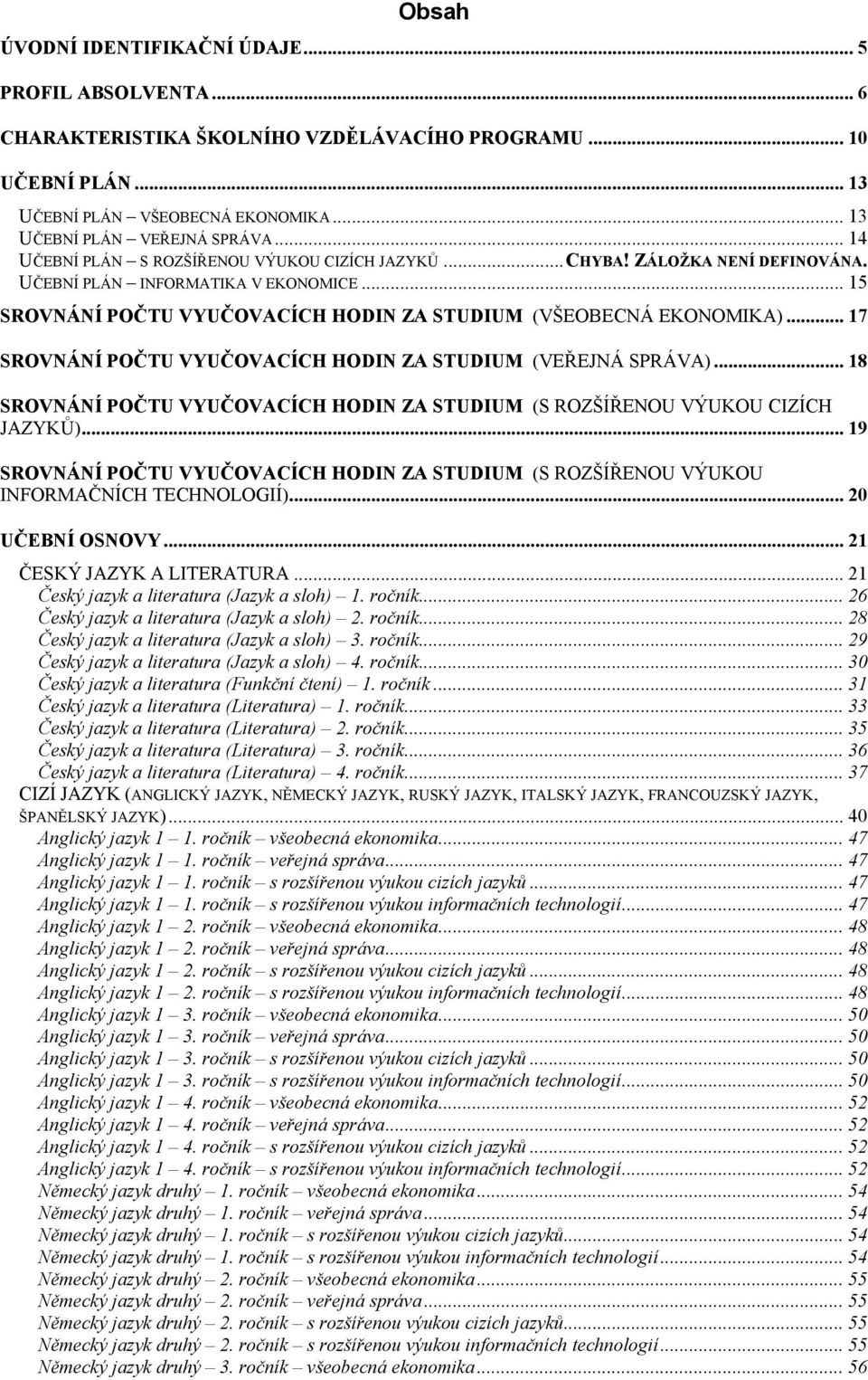 .. 7 SROVNÁNÍ POČTU VYUČOVACÍCH HODIN ZA STUDIUM (VEŘEJNÁ SPRÁVA)... 8 SROVNÁNÍ POČTU VYUČOVACÍCH HODIN ZA STUDIUM (S ROZŠÍŘENOU VÝUKOU CIZÍCH JAZYKŮ).