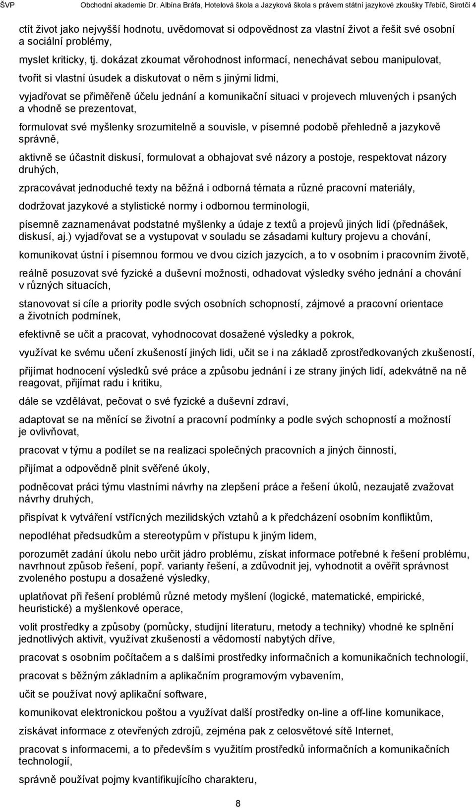 projevech mluvených i psaných a vhodně se prezentovat, formulovat své myšlenky srozumitelně a souvisle, v písemné podobě přehledně a jazykově správně, aktivně se účastnit diskusí, formulovat a