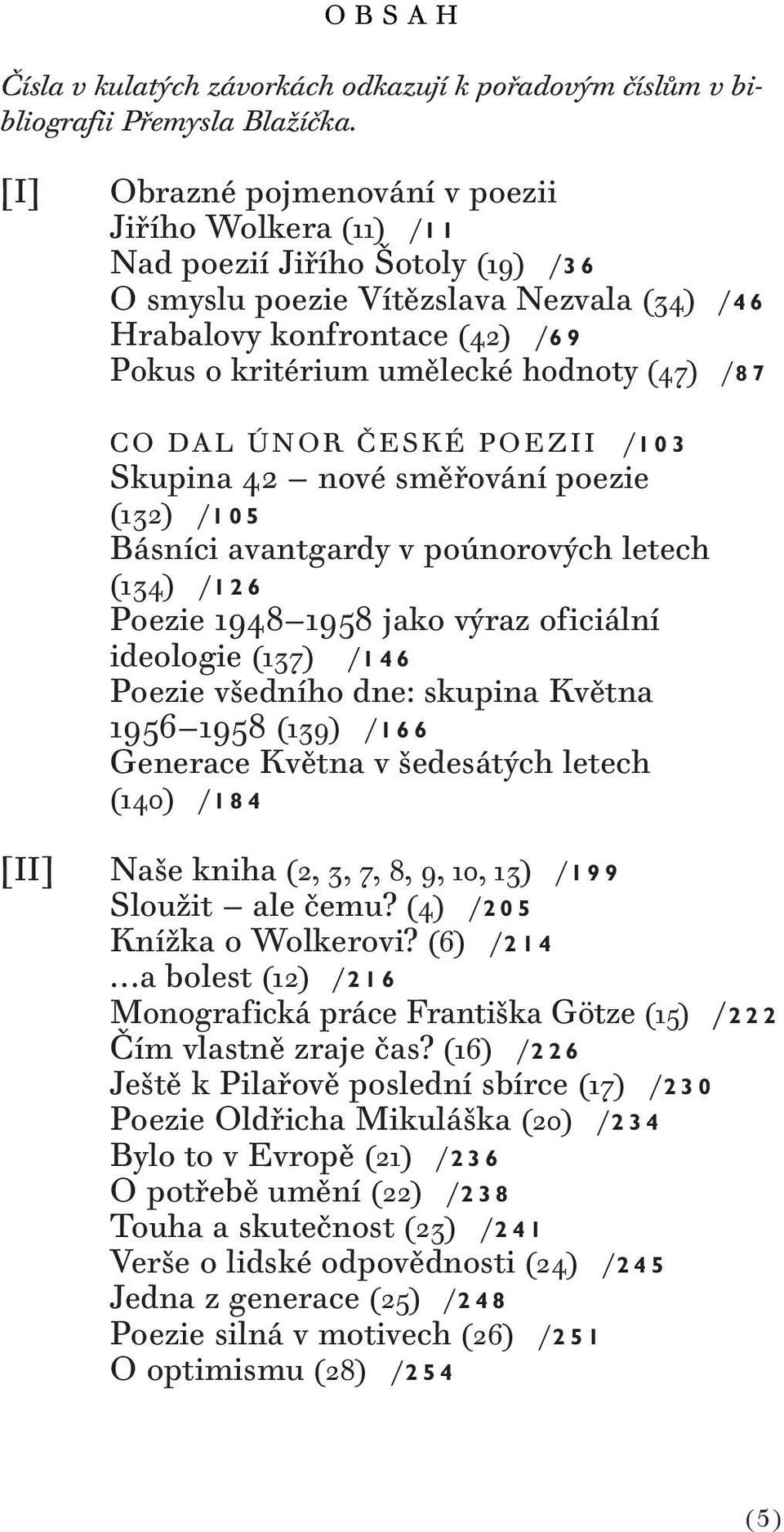 hodnoty (47) /87 CO DAL ÚNOR ČESKÉ POEZII /103 Skupina 42 nové směřování poezie (132) /105 Básníci avantgardy v poúnorových letech (134) /126 Poezie 1948 1958 jako výraz oficiální ideologie (137)