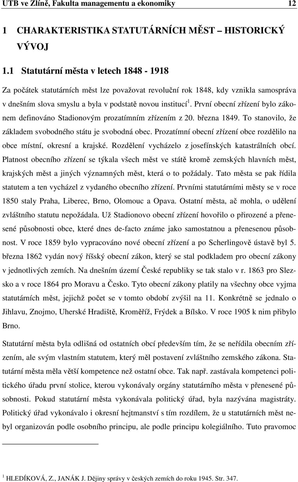 První obecní zřízení bylo zákonem definováno Stadionovým prozatímním zřízením z 20. března 1849. To stanovilo, že základem svobodného státu je svobodná obec.