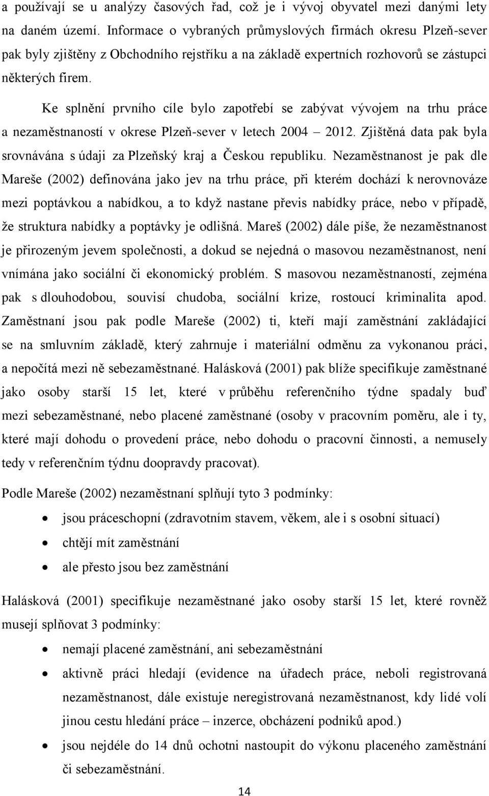 Ke splnění prvního cíle bylo zapotřebí se zabývat vývojem na trhu práce a nezaměstnaností v okrese Plzeň-sever v letech 2004 2012.