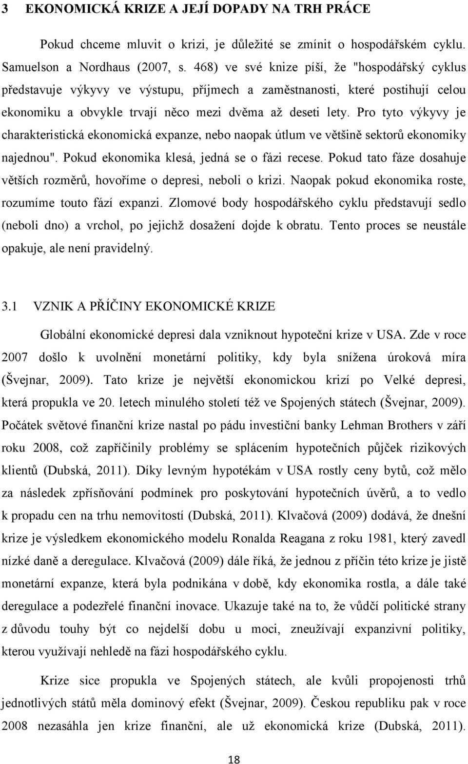 Pro tyto výkyvy je charakteristická ekonomická expanze, nebo naopak útlum ve většině sektorů ekonomiky najednou". Pokud ekonomika klesá, jedná se o fázi recese.