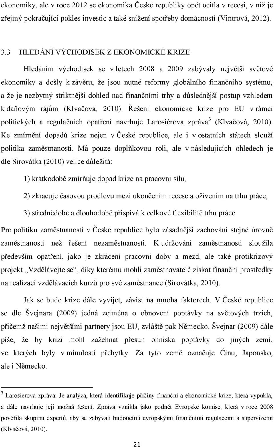 nezbytný striktnější dohled nad finančními trhy a důslednější postup vzhledem k daňovým rájům (Klvačová, 2010).