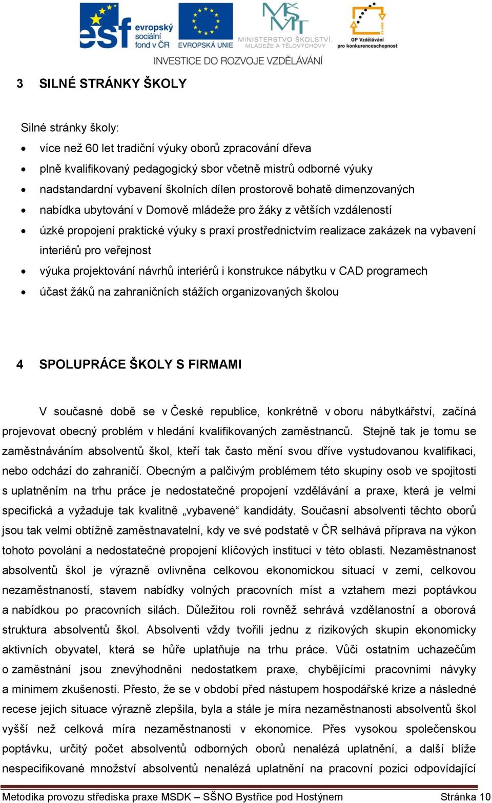 veřejnost výuka projektování návrhů interiérů i konstrukce nábytku v CAD programech účast žáků na zahraničních stážích organizovaných školou 4 SPOLUPRÁCE ŠKOLY S FIRMAMI V současné době se v České