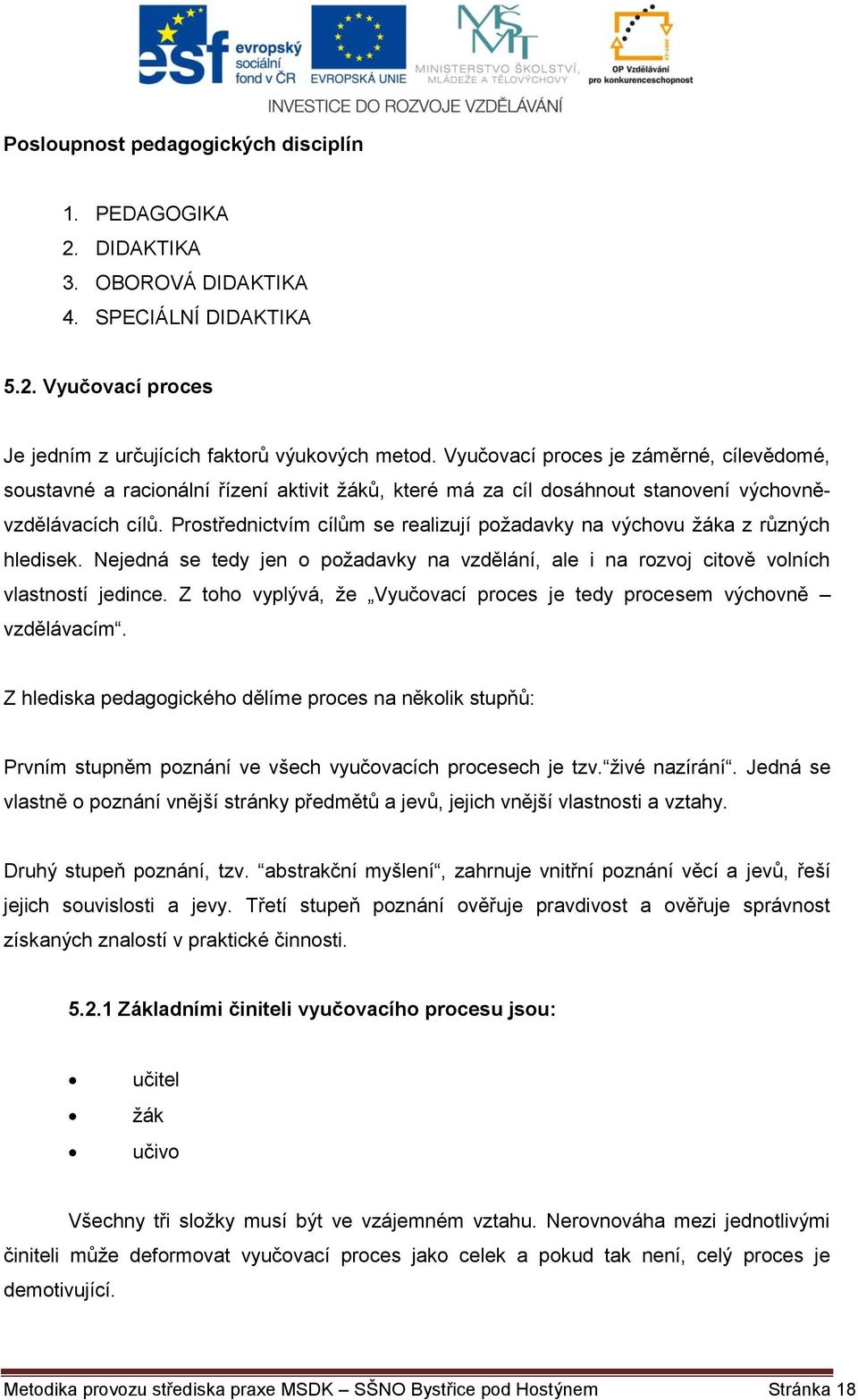 Prostřednictvím cílům se realizují požadavky na výchovu žáka z různých hledisek. Nejedná se tedy jen o požadavky na vzdělání, ale i na rozvoj citově volních vlastností jedince.