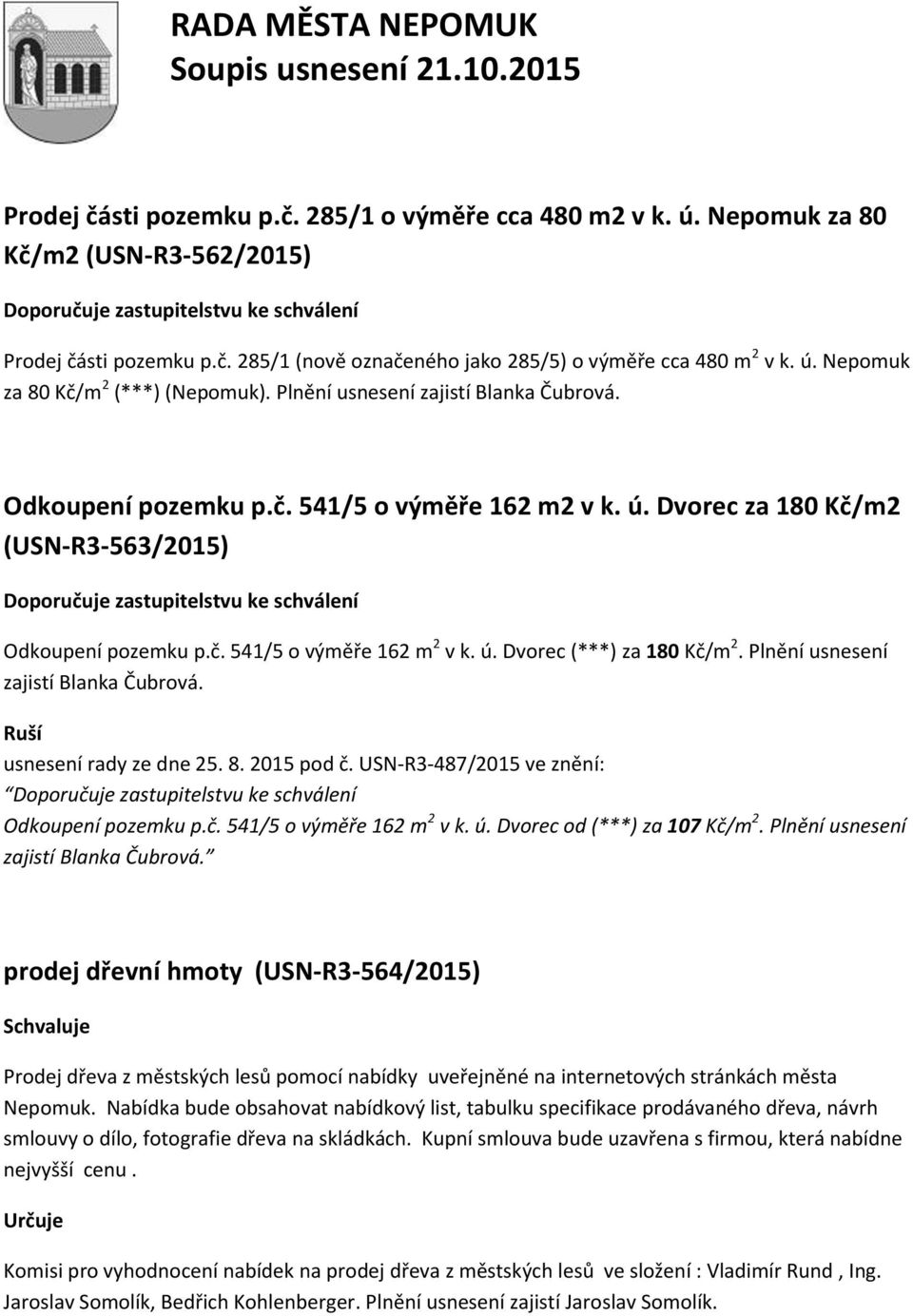 Dvorec za 180 Kč/m2 (USN-R3-563/2015) Doporučuje zastupitelstvu ke schválení Odkoupení pozemku p.č. 541/5 o výměře 162 m 2 v k. ú. Dvorec (***) za 180 Kč/m 2. Plnění usnesení zajistí Blanka Čubrová.