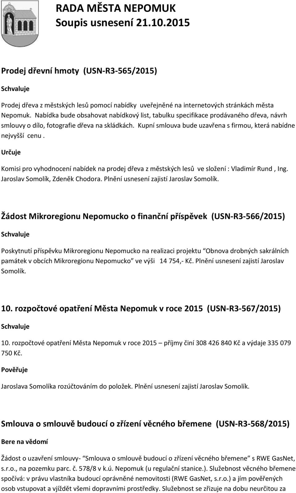 Určuje Komisi pro vyhodnocení nabídek na prodej dřeva z městských lesů ve složení : Vladimír Rund, Ing. Jaroslav Somolík, Zdeněk Chodora. Plnění usnesení zajistí Jaroslav Somolík.