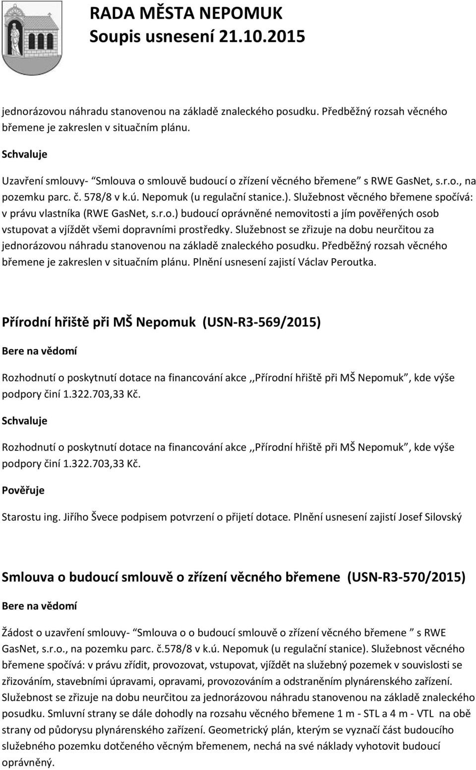 Služebnost věcného břemene spočívá: v právu vlastníka (RWE GasNet, s.r.o.) budoucí oprávněné nemovitosti a jím pověřených osob vstupovat a vjíždět všemi dopravními prostředky.