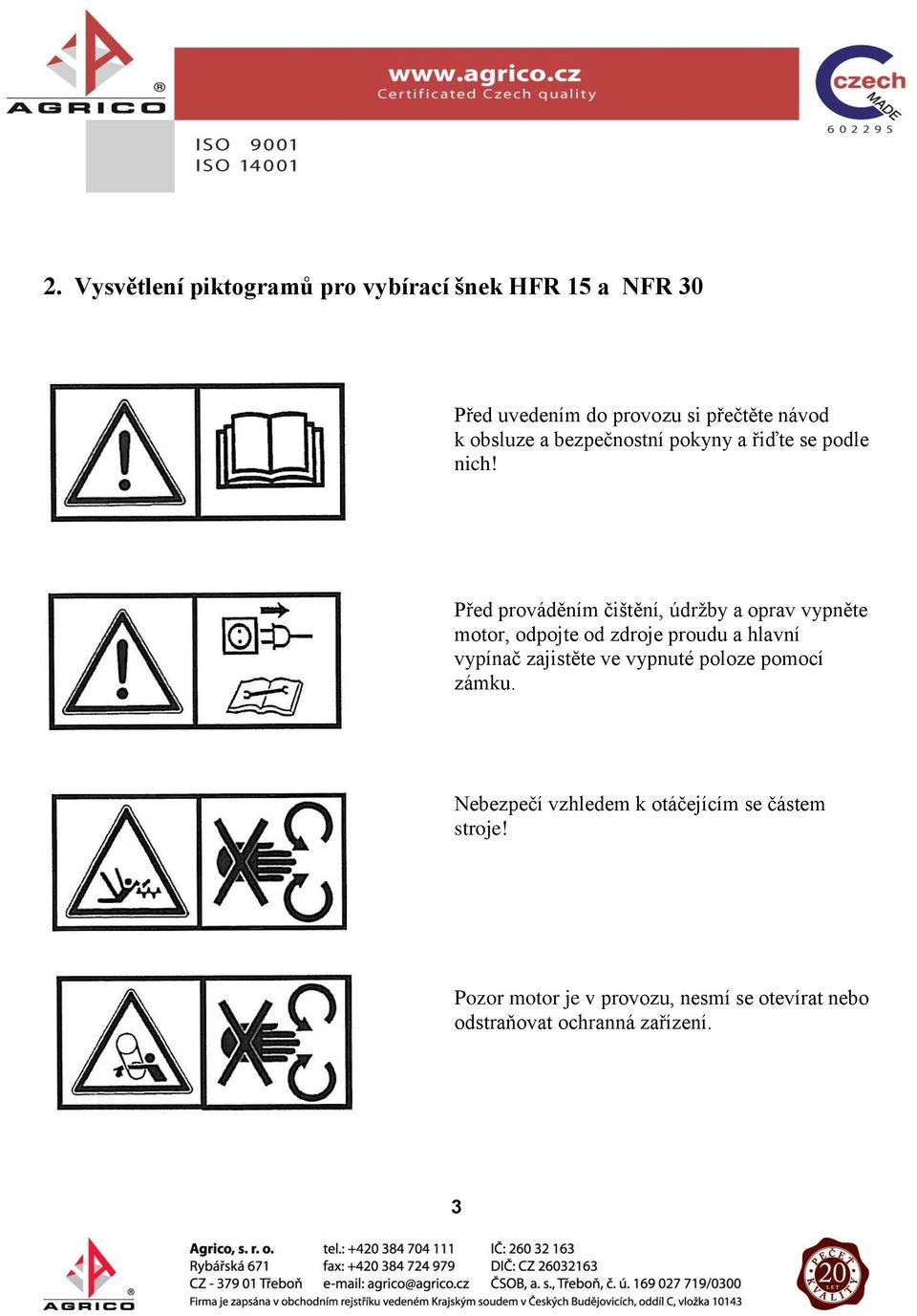 Před prováděním čištění, údržby a oprav vypněte motor, odpojte od zdroje proudu a hlavní vypínač zajistěte