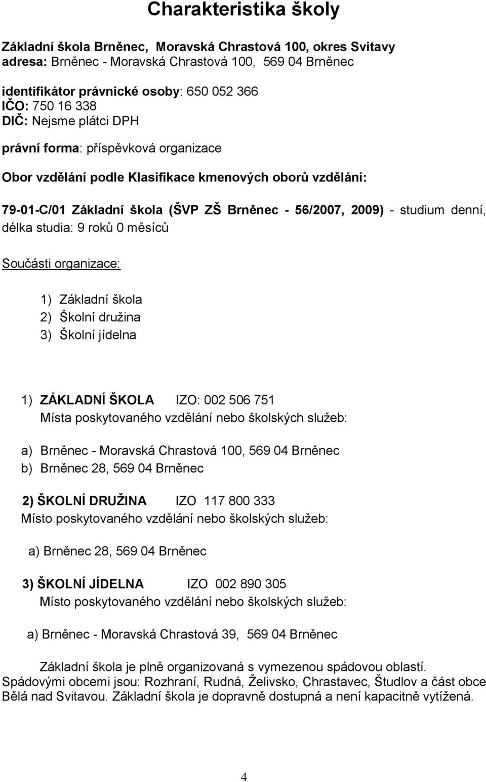 studia: 9 roků 0 měsíců Součásti organizace: 1) Základní škola 2) Školní družina 3) Školní jídelna 1) ZÁKLADNÍ ŠKOLA IZO: 002 506 751 Místa poskytovaného vzdělání nebo školských služeb: a) Brněnec -