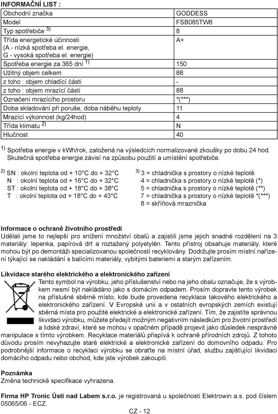 náběhu teploty 11 Mrazící výkonnost (kg/24hod) 4 Třída klimatu 2) N Hlučnost 40 1) Spotřeba energie v kwh/rok, založená na výsledcích normalizované zkoušky po dobu 24 hod.