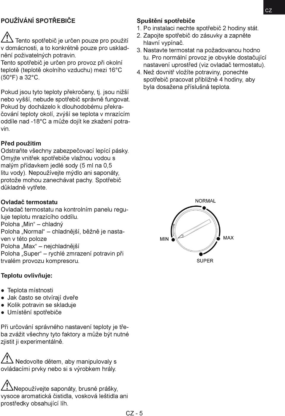 jsou nižší nebo vyšší, nebude spotřebič správně fungovat. Pokud by docházelo k dlouhodobému překračování teploty okolí, zvýší se teplota v mrazícím oddíle nad -18 C a může dojít ke zkažení potravin.