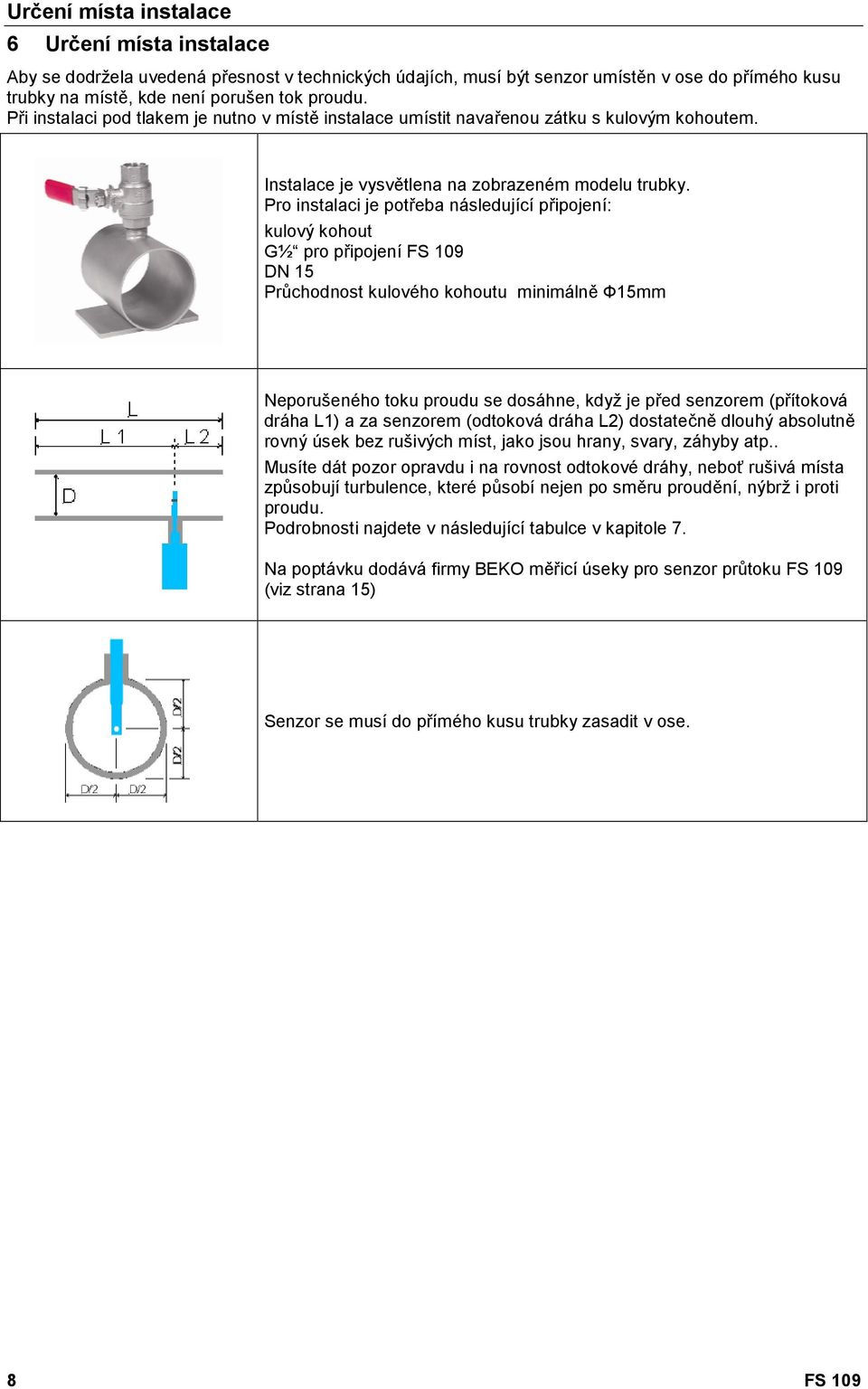 Pro instalaci je poteba následující pipojení: kulový kohout G½ pro pipojení FS 109 DN 15 Prchodnost kulového kohoutu minimáln e15mm Neporušeného toku proudu se dosáhne, když je ped senzorem (pítoková