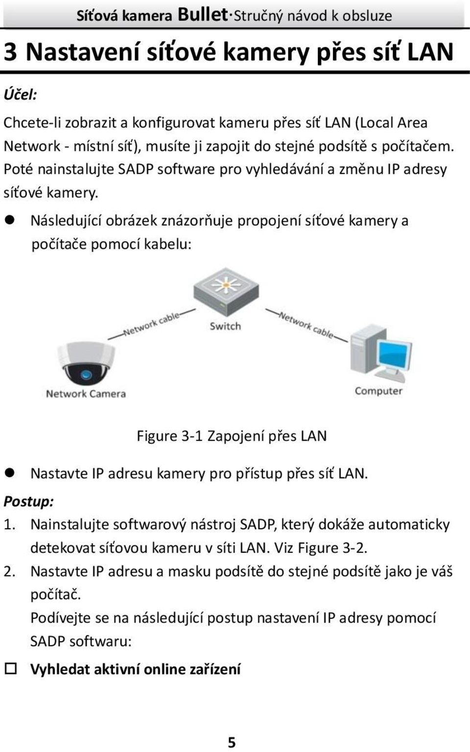 Následující obrázek znázorňuje propojení síťové kamery a počítače pomocí kabelu: Figure 3-1 Zapojení přes LAN Nastavte IP adresu kamery pro přístup přes síť LAN. Postup: 1.