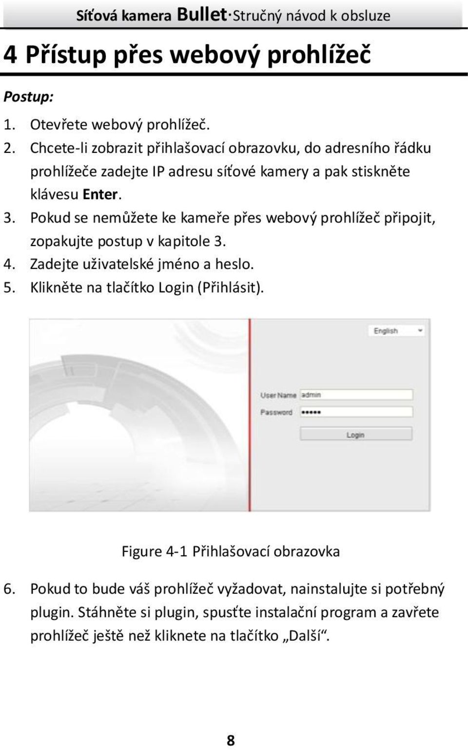 Pokud se nemůžete ke kameře přes webový prohlížeč připojit, zopakujte postup v kapitole 3. 4. Zadejte uživatelské jméno a heslo. 5.