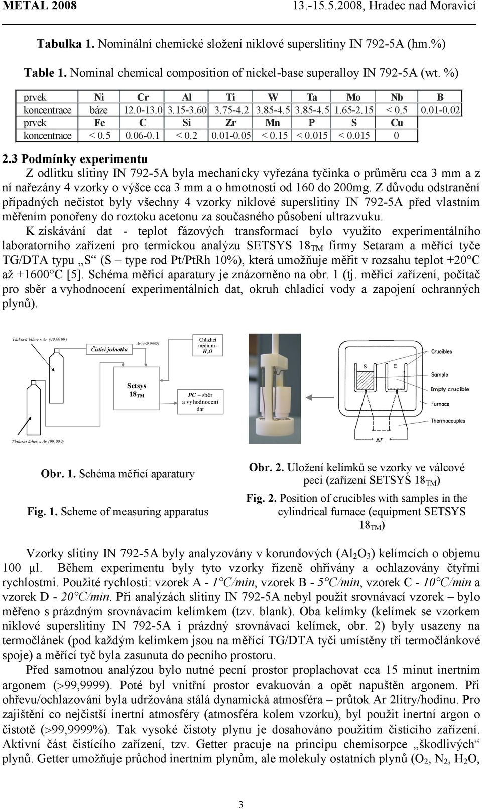 01 0 2.3 Podmínky experimentu Z odlitku slitiny IN 792-A byla mechanicky vyřezána tyčinka o průměru cca 3 mm a z ní nařezány 4 vzorky o výšce cca 3 mm a o hmotnosti od 160 do 200mg.