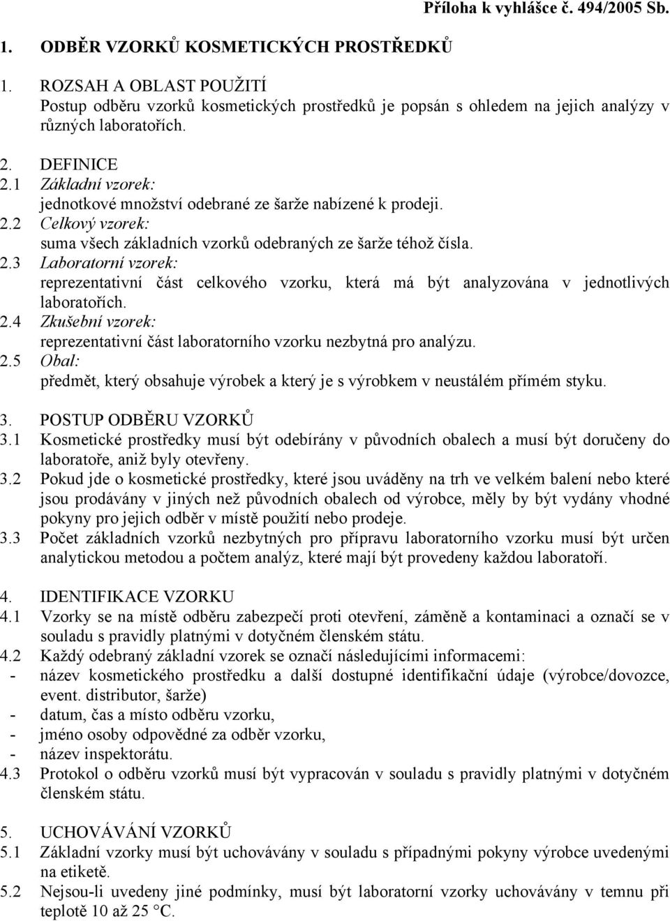 1 Základní vzorek: jednotkové množství odebrané ze šarže nabízené k prodeji. 2.2 Celkový vzorek: suma všech základních vzorků odebraných ze šarže téhož čísla. 2.3 Laboratorní vzorek: reprezentativní část celkového vzorku, která má být analyzována v jednotlivých laboratořích.