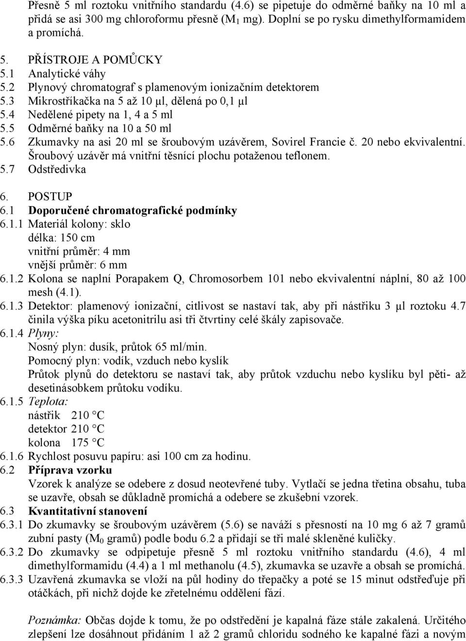 6 Zkumavky na asi 20 ml se šroubovým uzávěrem, Sovirel Francie č. 20 nebo ekvivalentní. Šroubový uzávěr má vnitřní těsnící plochu potaženou teflonem. 5.7 Odstředivka 6. POSTUP 6.