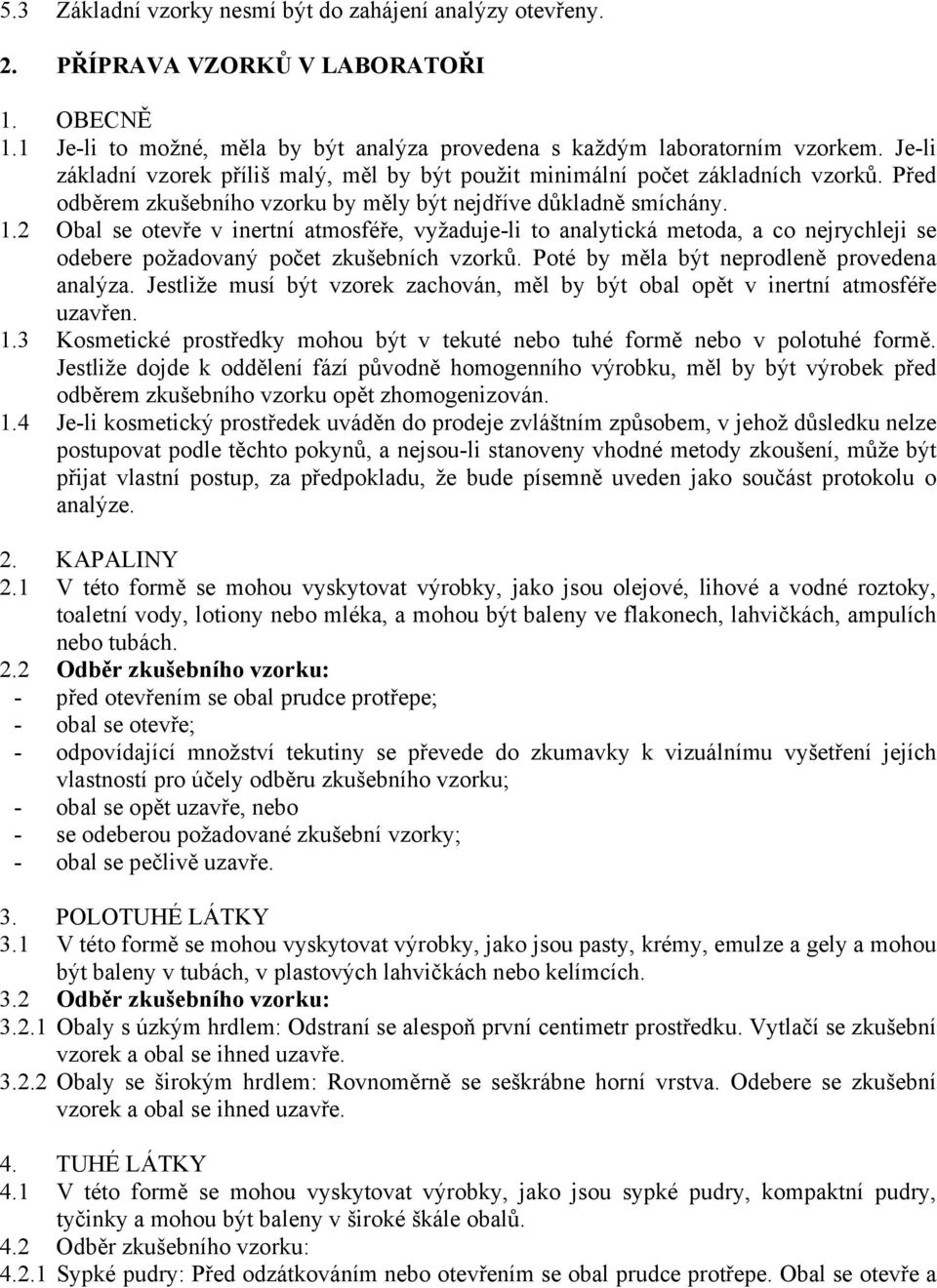 2 Obal se otevře v inertní atmosféře, vyžaduje-li to analytická metoda, a co nejrychleji se odebere požadovaný počet zkušebních vzorků. Poté by měla být neprodleně provedena analýza.