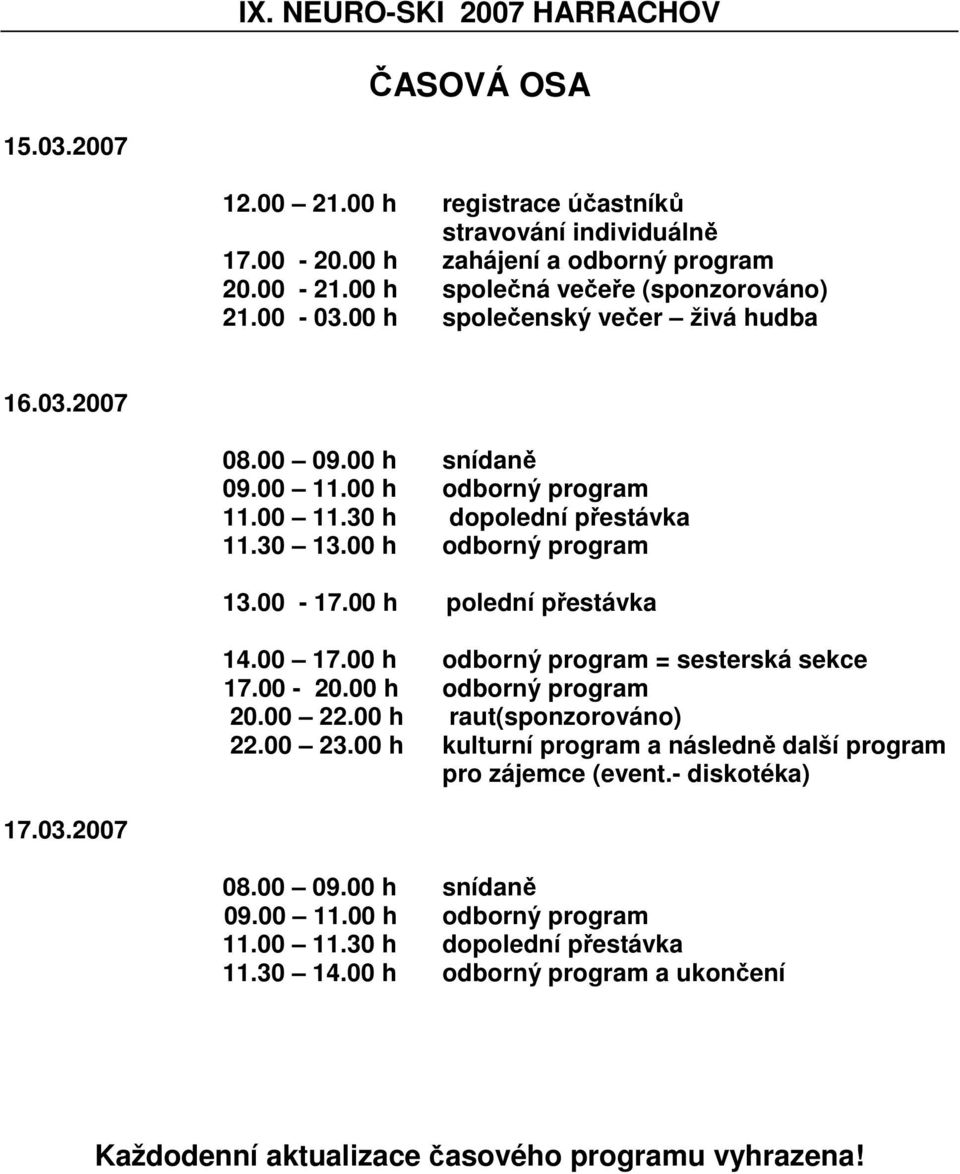 00 h odborný program 13.00-17.00 h polední přestávka 14.00 17.00 h odborný program = sesterská sekce 17.00-20.00 h odborný program 20.00 22.00 h raut(sponzorováno) 22.00 23.