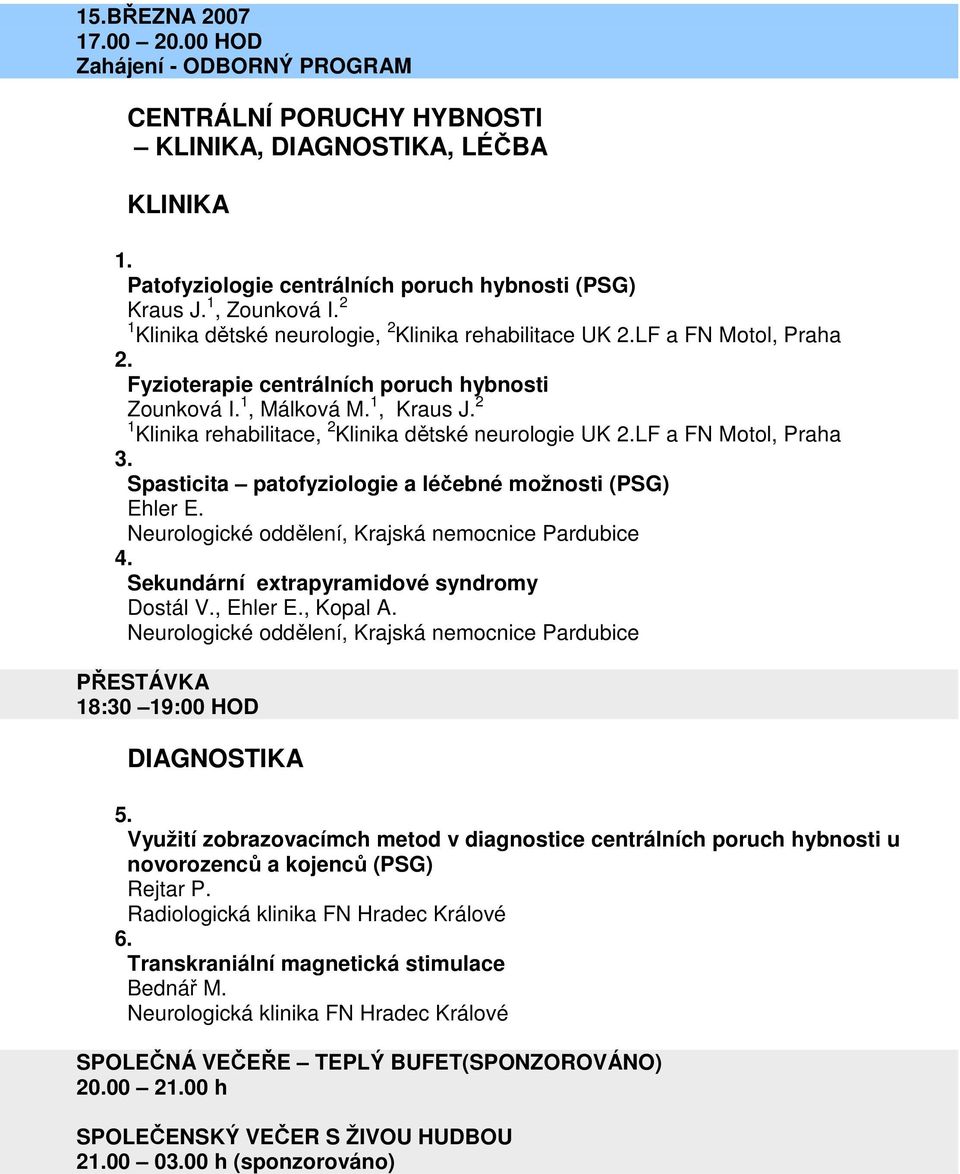 2 1 Klinika rehabilitace, 2 Klinika dětské neurologie UK 2.LF a FN Motol, Praha 3. Spasticita patofyziologie a léčebné možnosti (PSG) Ehler E. Neurologické oddělení, Krajská nemocnice Pardubice 4.