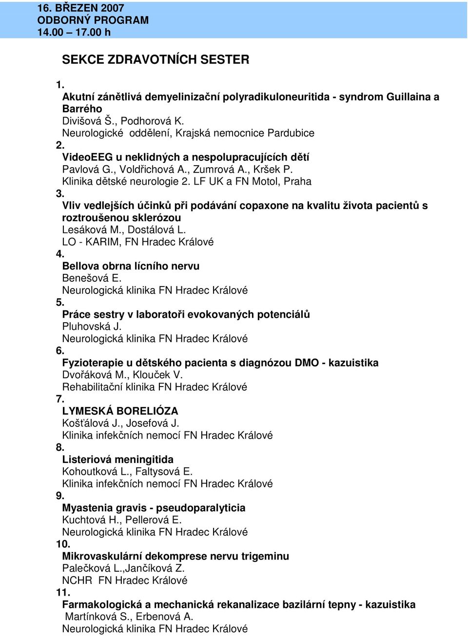 LF UK a FN Motol, Praha 3. Vliv vedlejších účinků při podávání copaxone na kvalitu života pacientů s roztroušenou sklerózou Lesáková M., Dostálová L. LO - KARIM, FN Hradec Králové 4.