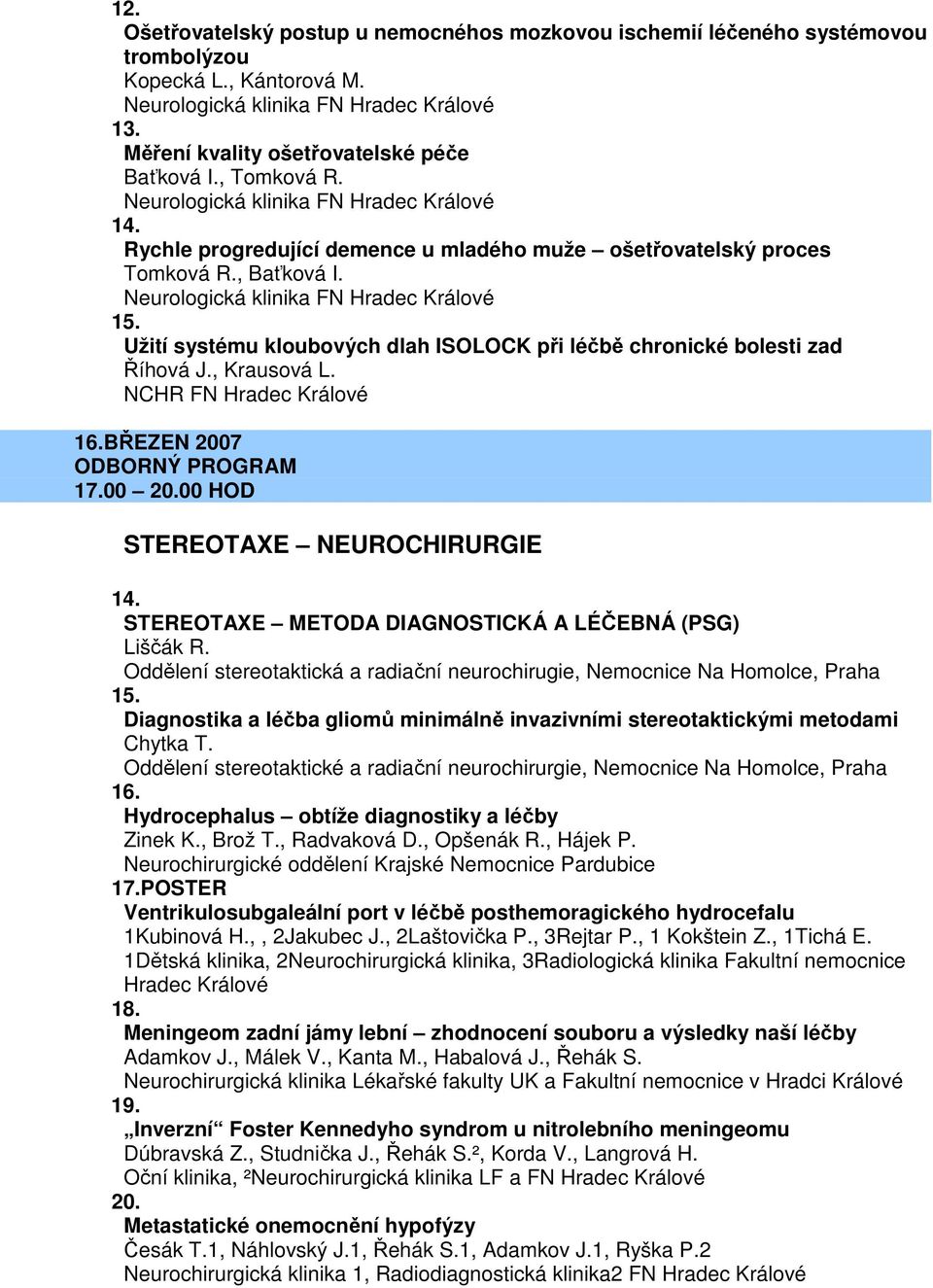 NCHR FN Hradec Králové 16.BŘEZEN 2007 ODBORNÝ PROGRAM 17.00 20.00 HOD STEREOTAXE NEUROCHIRURGIE 14. STEREOTAXE METODA DIAGNOSTICKÁ A LÉČEBNÁ (PSG) Liščák R.