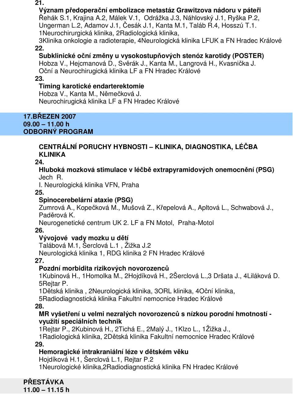 Subklinické oční změny u vysokostupňových stenóz karotidy (POSTER) Hobza V., Hejcmanová D., Svěrák J., Kanta M., Langrová H., Kvasnička J. Oční a Neurochirugická klinika LF a FN Hradec Králové 23.