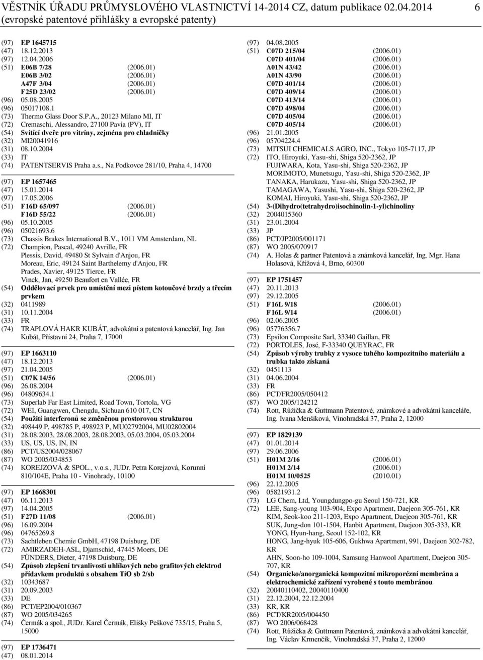 10.2004 (33) IT (74) PATENTSERVIS Praha a.s., Na Podkovce 281/10, Praha 4, 14700 (97) EP 1657465 (47) 15.01.2014 (97) 17.05.2006 (51) F16D 65/097 (2006.01) F16D 55/22 (2006.01) (96) 05.10.2005 (96) 05021693.