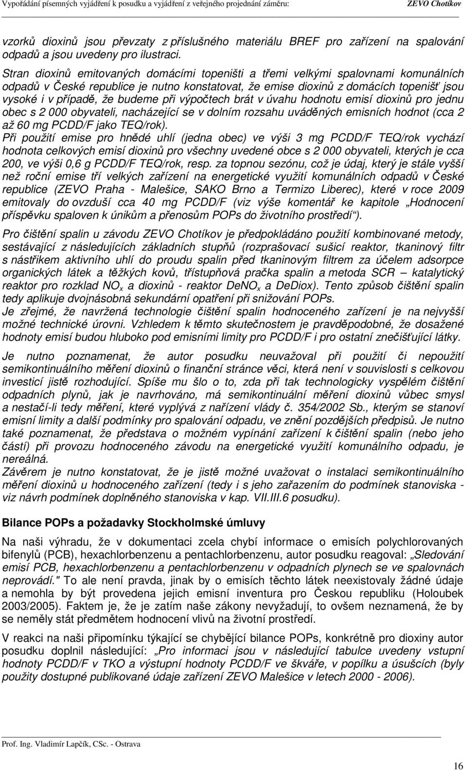 budeme při výpočtech brát v úvahu hodnotu emisí dioxinů pro jednu obec s 2 000 obyvateli, nacházející se v dolním rozsahu uváděných emisních hodnot (cca 2 až 60 mg PCDD/F jako TEQ/rok).