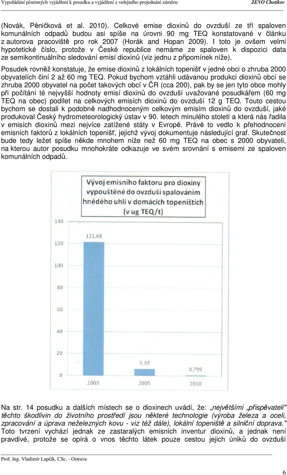 I toto je ovšem velmi hypotetické číslo, protože v České republice nemáme ze spaloven k dispozici data ze semikontinuálního sledování emisí dioxinů (viz jednu z připomínek níže).