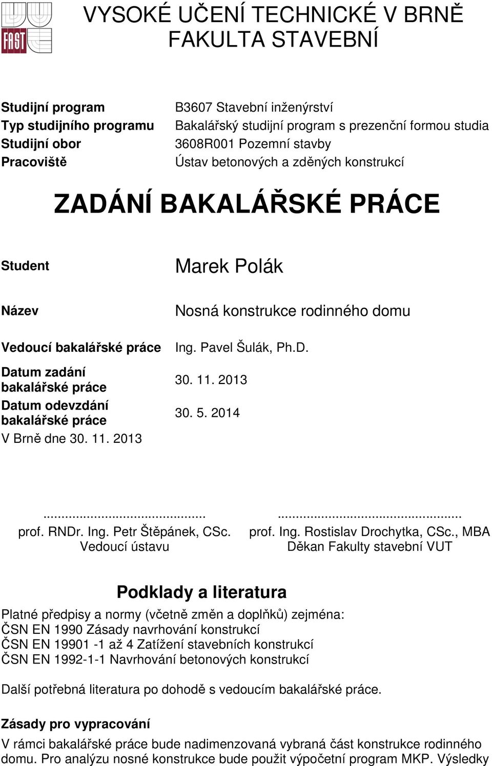 V Brně dne 30. 11. 2013 Nosná konstrukce rodinného domu Ing. Pavel Šulák, Ph.D. 30. 11. 2013 30. 5. 2014...... prof. RNDr. Ing. Petr Štěpánek, CSc. prof. Ing. Rostislav Drochytka, CSc.