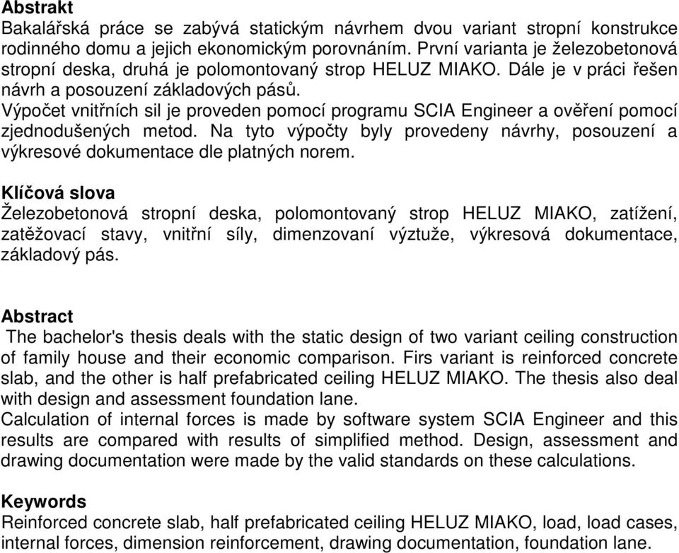 Výpočet vnitřních sil je proveden pomocí programu SCIA Engineer a ověření pomocí zjednodušených metod. Na tyto výpočty byly provedeny návrhy, posouzení a výkresové dokumentace dle platných norem.