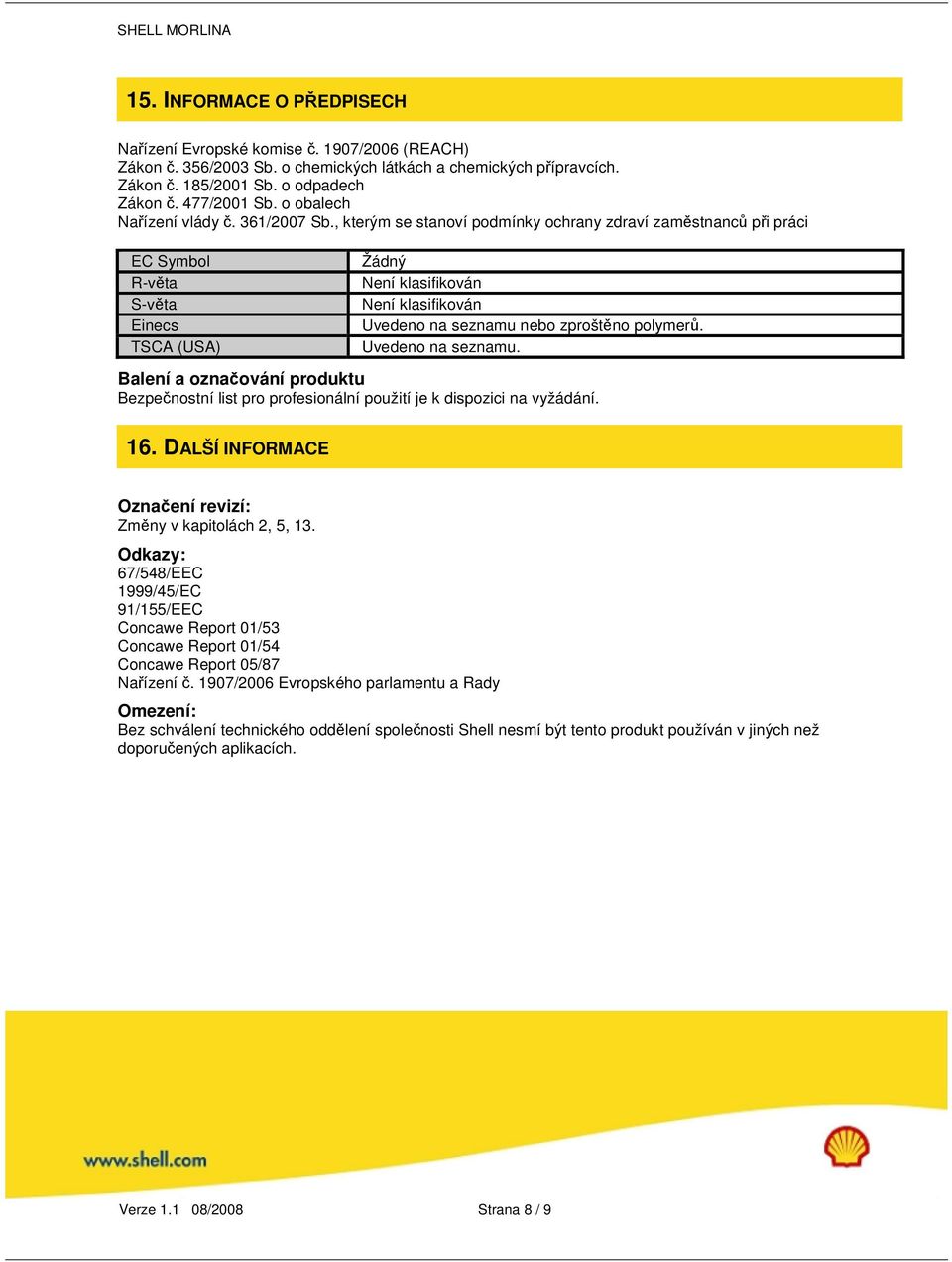 , kterým se stanoví podmínky ochrany zdraví zaměstnanců při práci EC Symbol R-věta S-věta Einecs TSCA (USA) Žádný Není klasifikován Není klasifikován Uvedeno na seznamu nebo zproštěno polymerů.