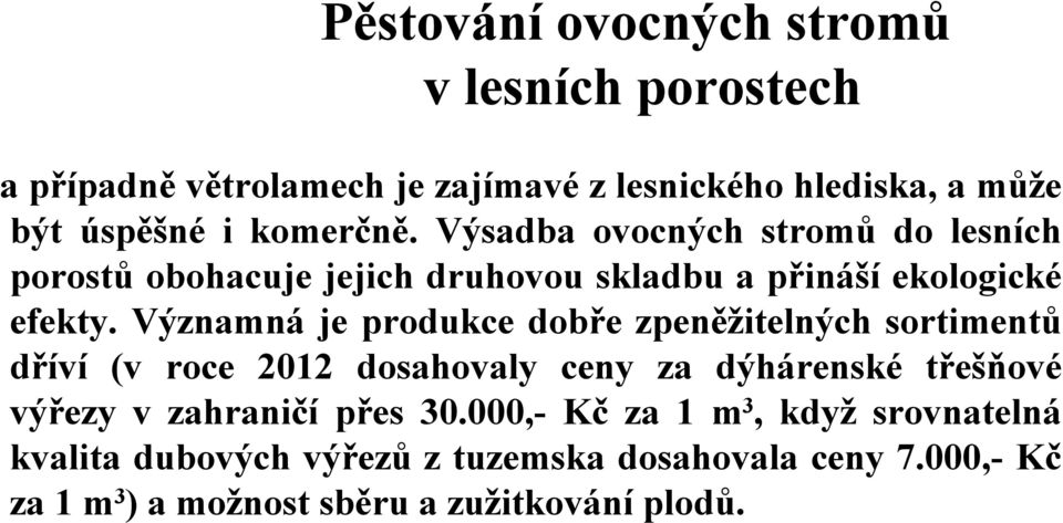 Významná je produkce dobře zpeněžitelných sortimentů dříví (v roce 2012 dosahovaly ceny za dýhárenské třešňové výřezy v zahraničí