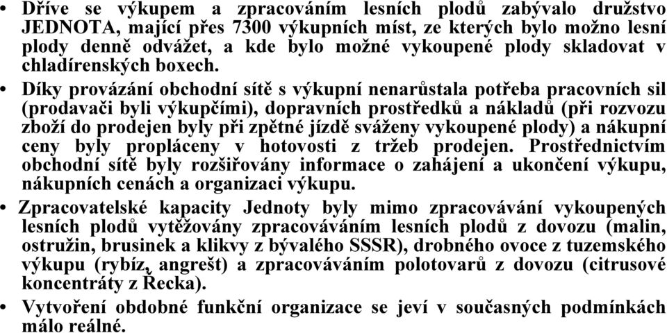 Díky provázání obchodní sítě s výkupní nenarůstala potřeba pracovních sil (prodavači byli výkupčími), dopravních prostředků a nákladů (při rozvozu zboží do prodejen byly při zpětné jízdě sváženy