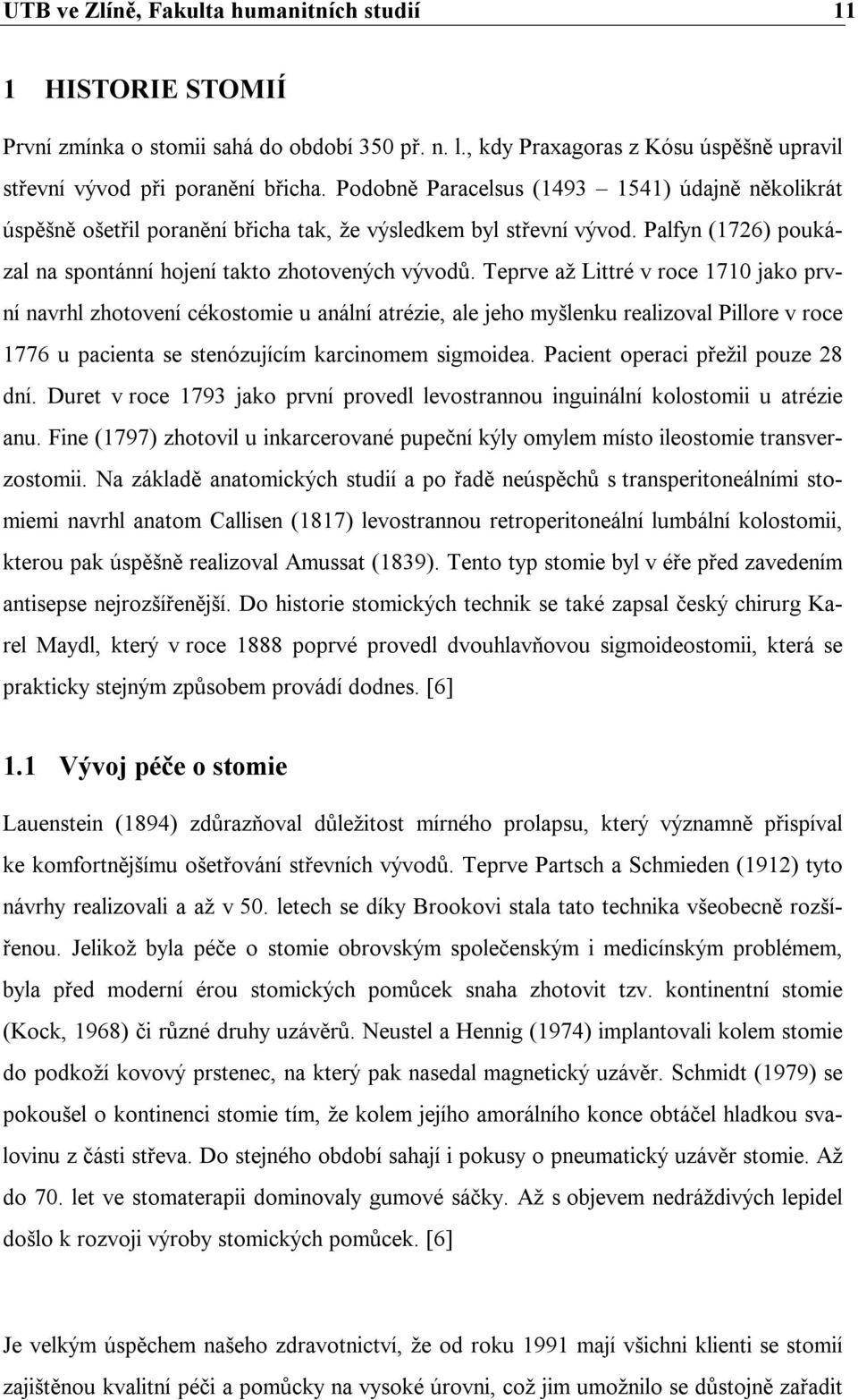 Teprve až Littré v roce 1710 jako první navrhl zhotovení cékostomie u anální atrézie, ale jeho myšlenku realizoval Pillore v roce 1776 u pacienta se stenózujícím karcinomem sigmoidea.