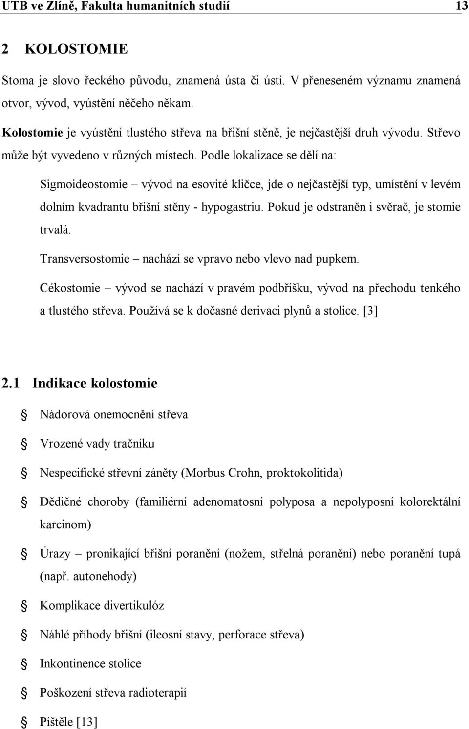 Podle lokalizace se dělí na: Sigmoideostomie vývod na esovité kličce, jde o nejčastější typ, umístění v levém dolním kvadrantu břišní stěny - hypogastriu.