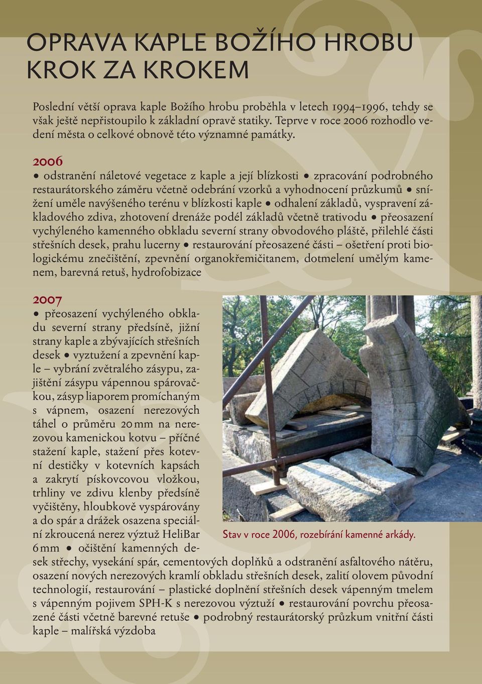 2006 odstranění náletové vegetace z kaple a její blízkosti zpracování podrobného restaurátorského záměru včetně odebrání vzorků a vyhodnocení průzkumů snížení uměle navýšeného terénu v blízkosti