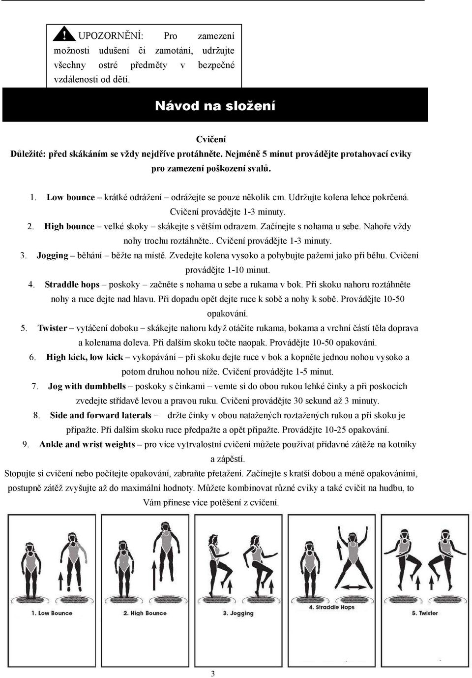 Low bounce krátké odrážení odrážejte se pouze několik cm. Udržujte kolena lehce pokrčená. Cvičení provádějte 1-3 minuty. 2. High bounce velké skoky skákejte s větším odrazem.