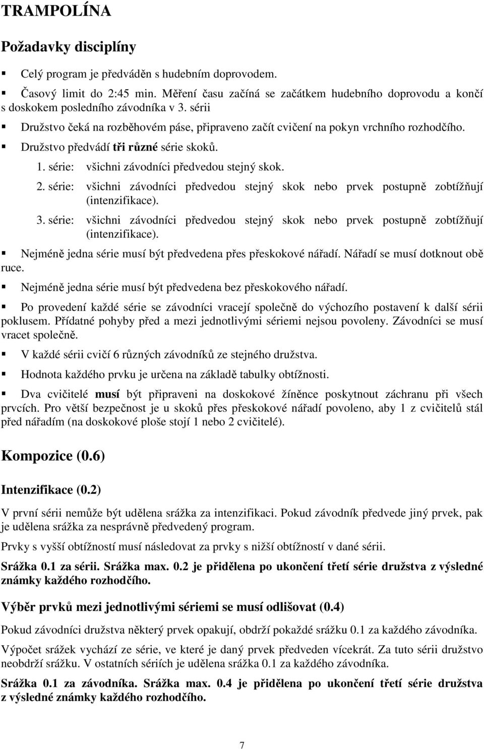 Družstvo předvádí tři různé série skoků. 1. série: všichni závodníci předvedou stejný skok. 2. série: všichni závodníci předvedou stejný skok nebo prvek postupně zobtížňují (intenzifikace). 3.