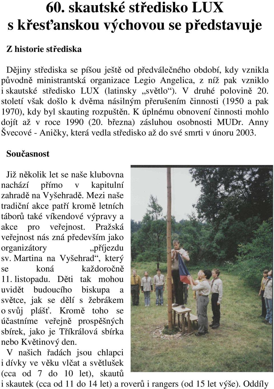 K úplnému obnovení činnosti mohlo dojít až v roce 1990 (20. března) zásluhou osobnosti MUDr. Anny Švecové - Aničky, která vedla středisko až do své smrti v únoru 2003.