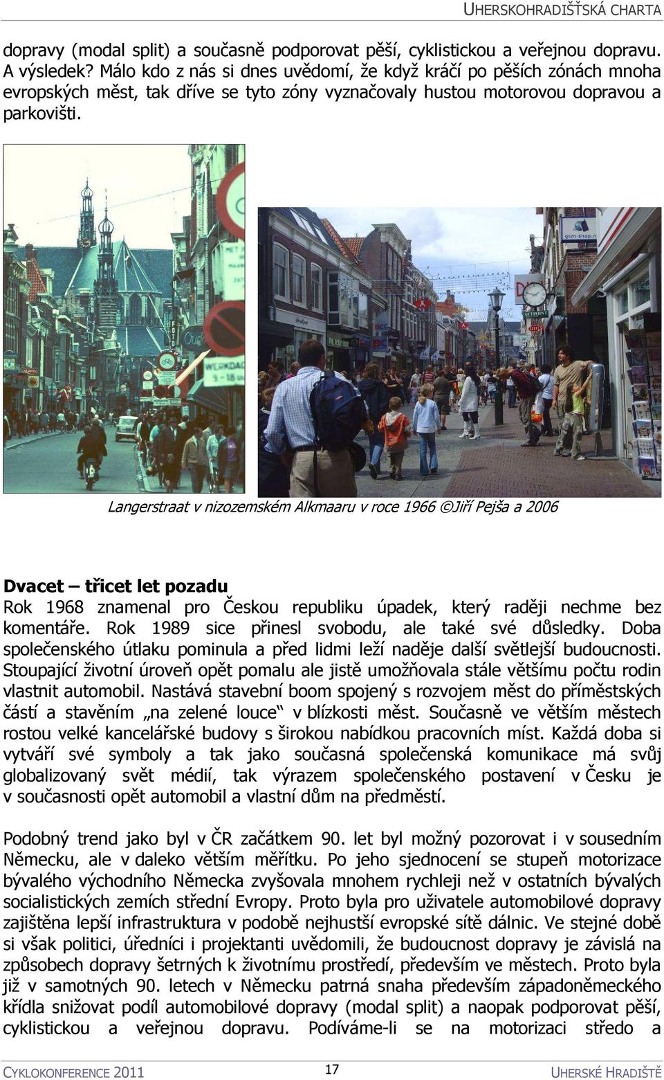 Langerstraat v nizozemském Alkmaaru v roce 1966 Jiří Pejša a 2006 Dvacet třicet let pozadu Rok 1968 znamenal pro Českou republiku úpadek, který raději nechme bez komentáře.