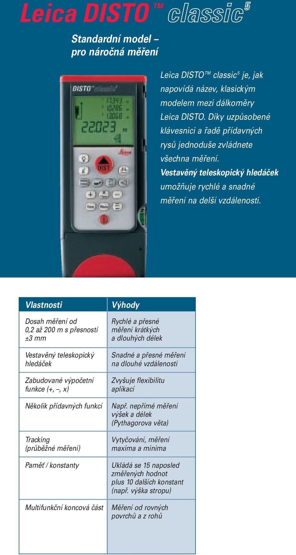 Vlastnosti Dosah měření od 0,2 až 200 m s přesností ±3 mm Vestavěný teleskopický hledáček Zabudované výpočetní funkce (+,, x) Několik přídavných funkcí Tracking (průběžné měření) Paměť / konstanty