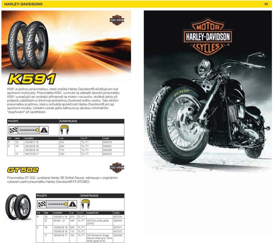 vzorku. Tato silniční pneumatika je jedinou, kterou schválila společnost Harley-Davidson pro její sportovní modely. Unikátní vzorek jejího běhounu je zárukou minimálního stupňování při opotřebení.