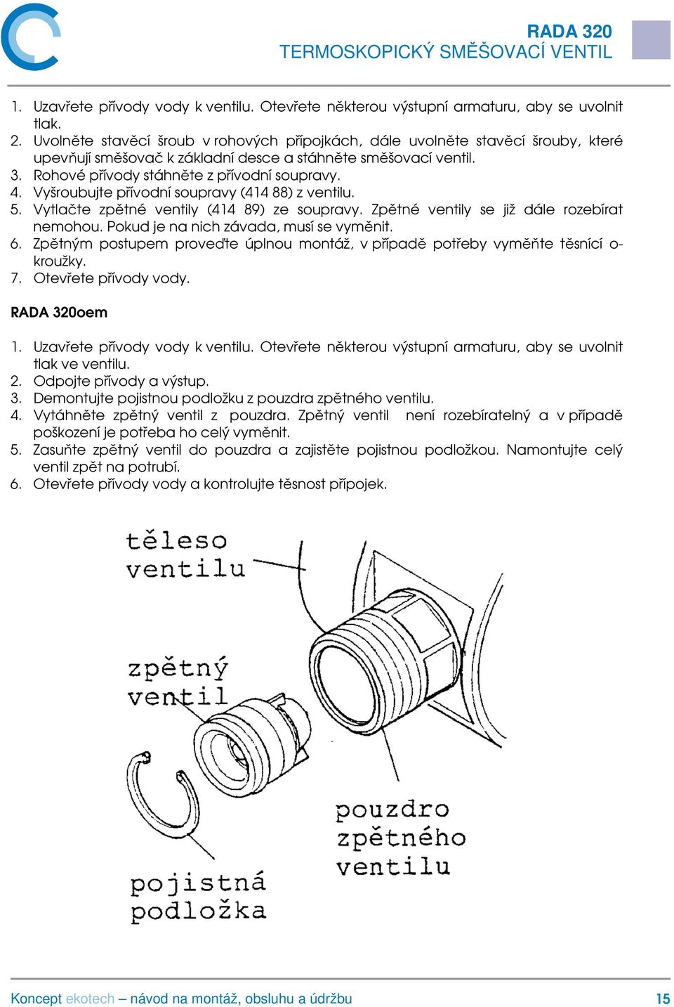 Vyšroubujte přívodní soupravy (414 88) z ventilu. 5. Vytlačte zpětné ventily (414 89) ze soupravy. Zpětné ventily se již dále rozebírat nemohou. Pokud je na nich závada, musí se vyměnit. 6.