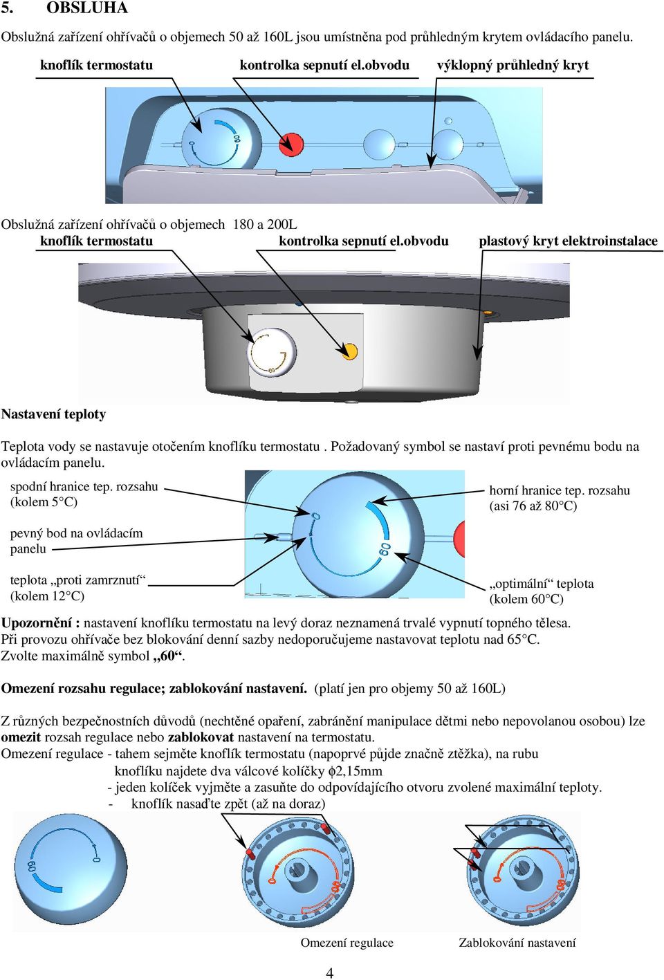 obvodu plastový kryt elektroinstalace Nastavení teploty Teplota vody se nastavuje otočením knoflíku termostatu. Požadovaný symbol se nastaví proti pevnému bodu na ovládacím panelu. spodní hranice tep.
