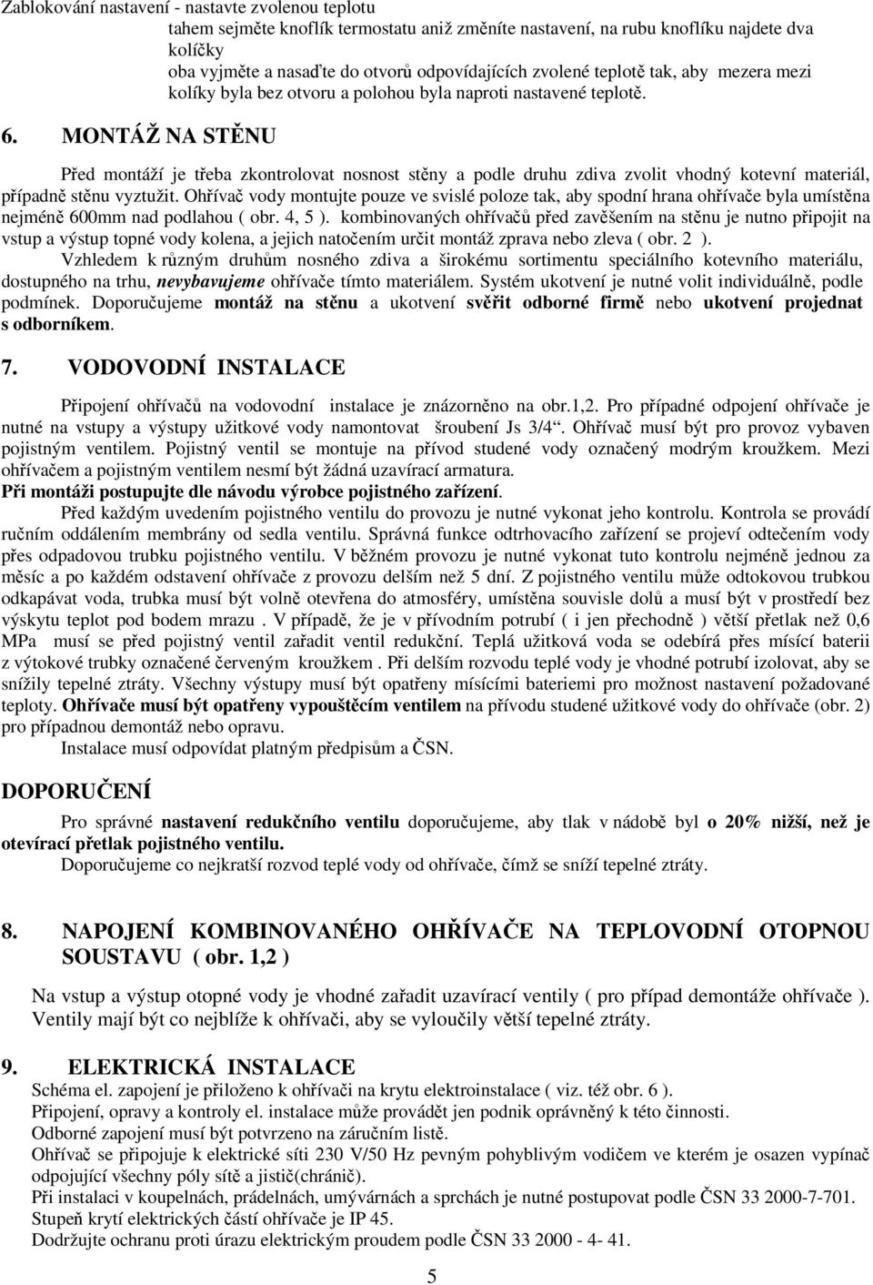 MONTÁŽ NA STĚNU Před montáží je třeba zkontrolovat nosnost stěny a podle druhu zdiva zvolit vhodný kotevní materiál, případně stěnu vyztužit.